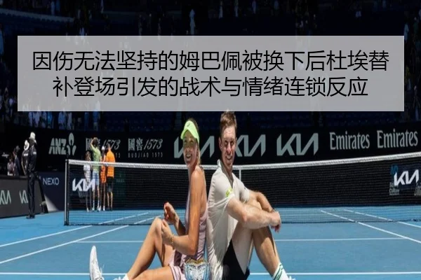 因伤无法坚持的姆巴佩被换下后杜埃替补登场引发的战术与情绪连锁反应